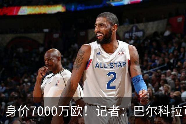 身价7000万欧！记者：巴尔科拉可能离队，利物浦、阿森纳均有意